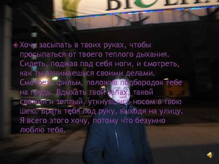  Хочу засыпать в твоих руках, чтобы просыпаться от твоего теплого дыхания. Сидеть, поджав