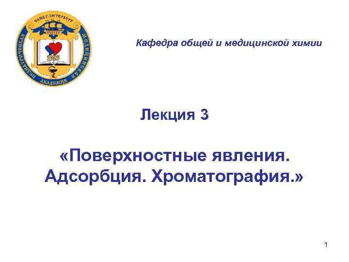 Кафедра общей и медицинской химии Лекция 3 «Поверхностные явления. Адсорбция. Хроматография. » 1 