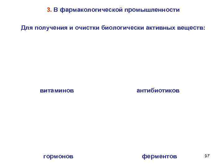 3. В фармакологической промышленности Для получения и очистки биологически активных веществ: витаминов антибиотиков гормонов