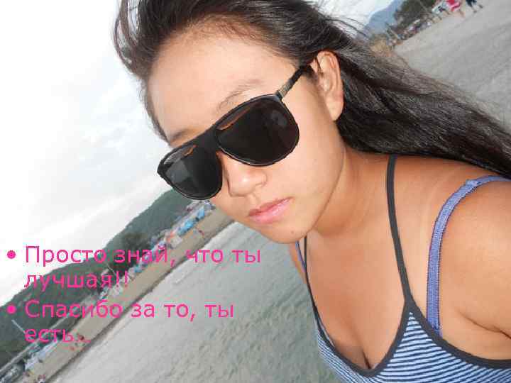  • Просто знай, что ты лучшая!! • Спасибо за то, ты есть… 