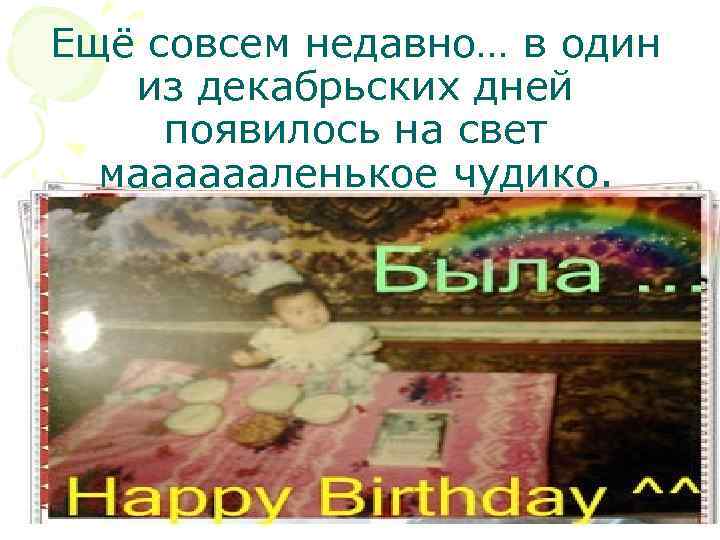 Ещё совсем недавно… в один из декабрьских дней появилось на свет мааааааленькое чудико. 