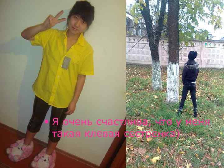  • Я очень счастлива, что у меня такая клевая сестренка) 