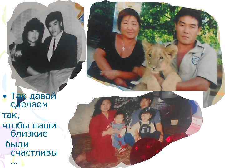  • Так давай сделаем так, чтобы наши близкие были счастливы … 