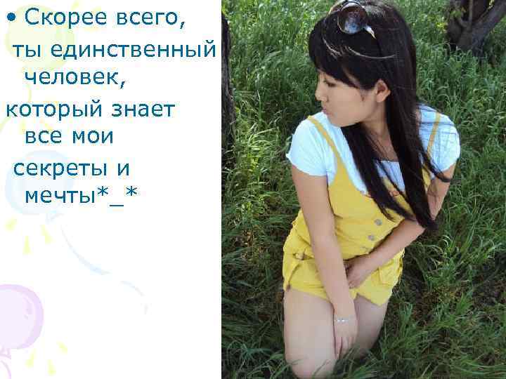  • Скорее всего, ты единственный человек, который знает все мои секреты и мечты*_*