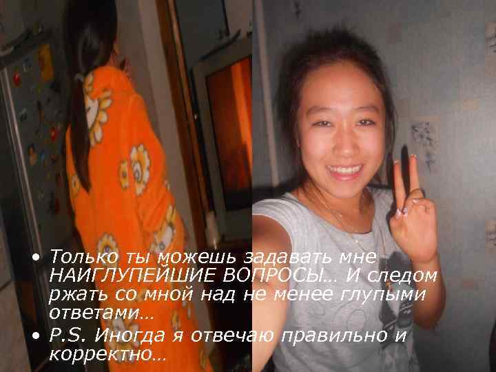  • Только ты можешь задавать мне НАИГЛУПЕЙШИЕ ВОПРОСЫ… И следом ржать со мной