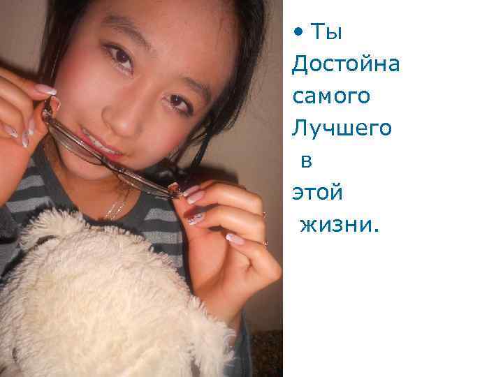  • Ты Достойна самого Лучшего в этой жизни. 