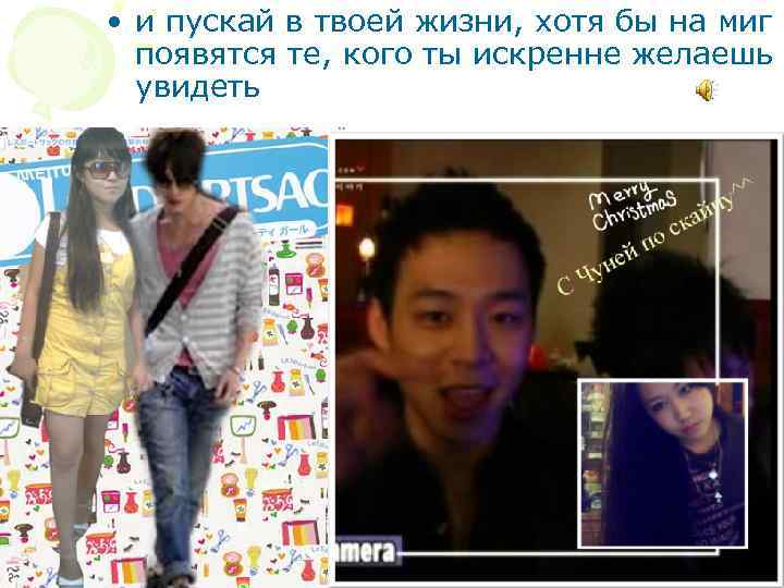  • и пускай в твоей жизни, хотя бы на миг появятся те, кого