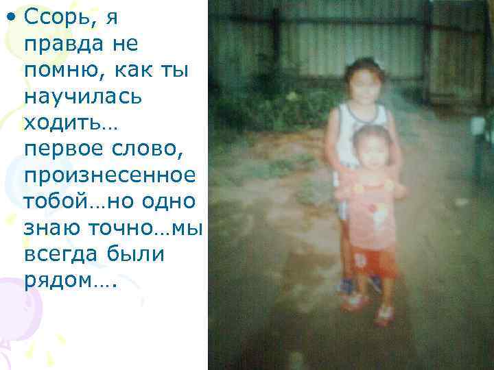  • Ссорь, я правда не помню, как ты научилась ходить… первое слово, произнесенное