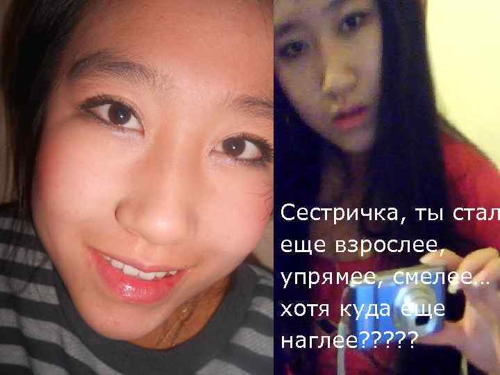 Сестричка, ты стал еще взрослее, упрямее, смелее… хотя куда еще наглее? ? ? 