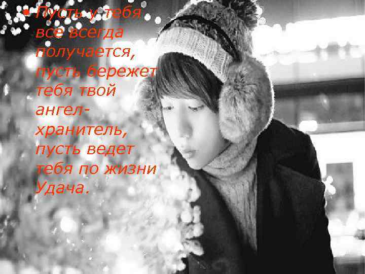  • Пусть у тебя всегда получается, пусть бережет тебя твой ангелхранитель, пусть ведет