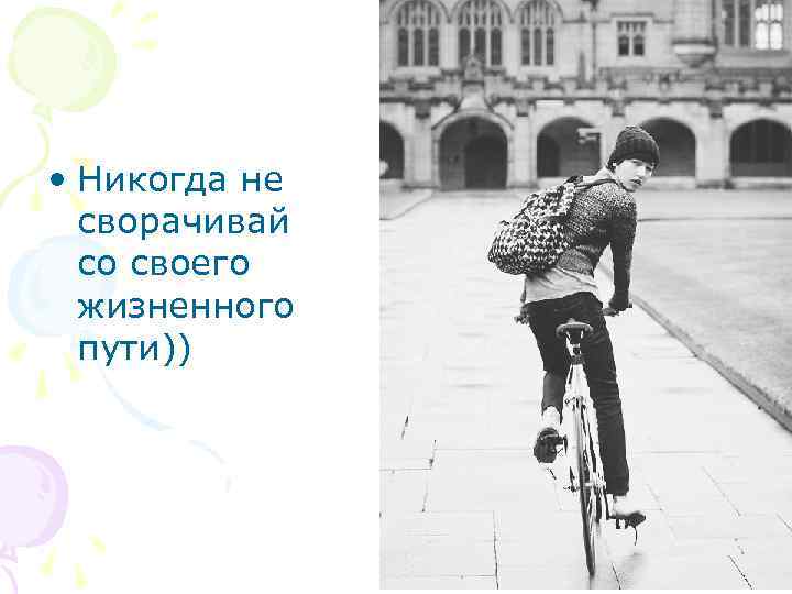  • Никогда не сворачивай со своего жизненного пути)) 