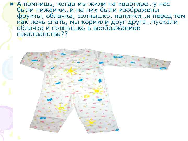  • А помнишь, когда мы жили на квартире…у нас были пижамки…и на них