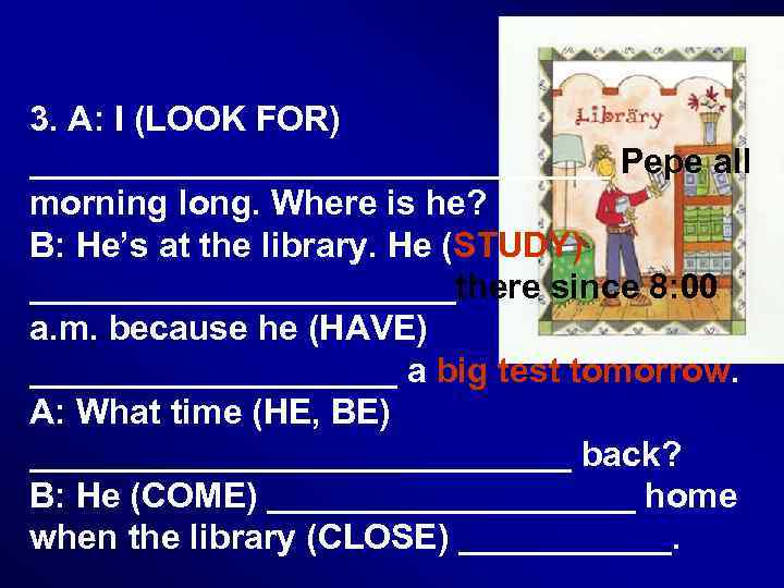 3. A: I (LOOK FOR) _______________ Pepe all morning long. Where is he? B: