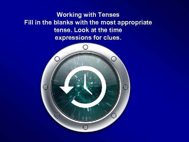 Working with Tenses Fill in the blanks with the most appropriate tense. Look at