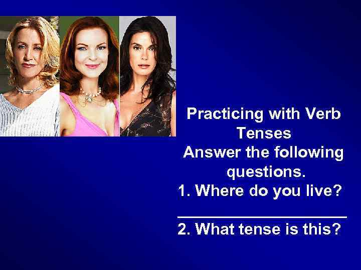 Practicing with Verb Tenses Answer the following questions. 1. Where do you live? __________