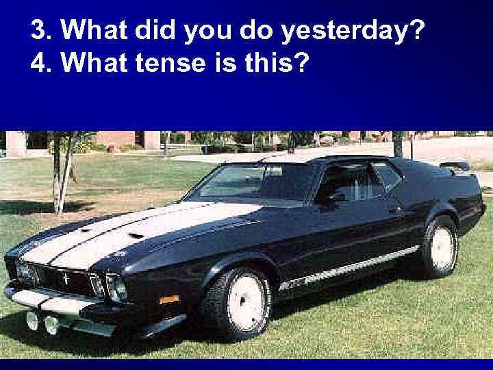 3. What did you do yesterday? 4. What tense is this? 