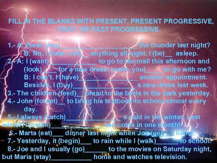 FILL IN THE BLANKS WITH PRESENT, PRESENT PROGRESSIVE, PAST, OR PAST PROGRESSIVE. 1. -