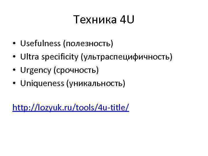 Техника 4 U • • Usefulness (полезность) Ultra specificity (ультраспецифичность) Urgency (срочность) Uniqueness (уникальность)