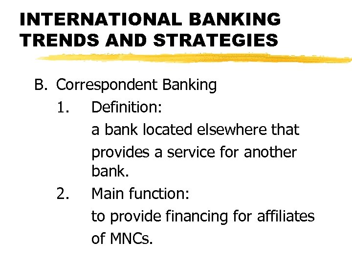 INTERNATIONAL BANKING TRENDS AND STRATEGIES B. Correspondent Banking 1. Definition: a bank located elsewhere