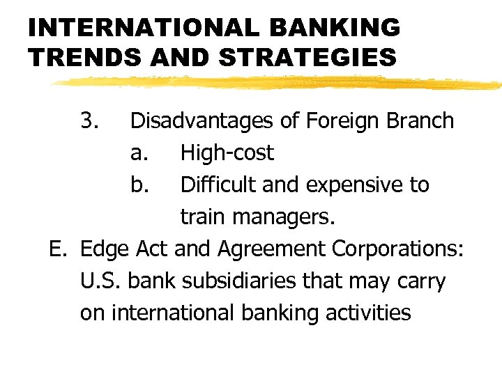 INTERNATIONAL BANKING TRENDS AND STRATEGIES 3. Disadvantages of Foreign Branch a. High-cost b. Difficult