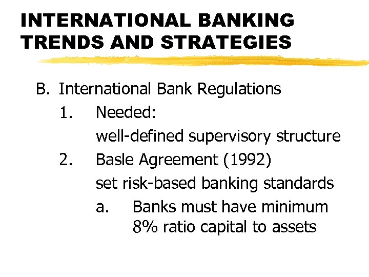 INTERNATIONAL BANKING TRENDS AND STRATEGIES B. International Bank Regulations 1. Needed: well-defined supervisory structure