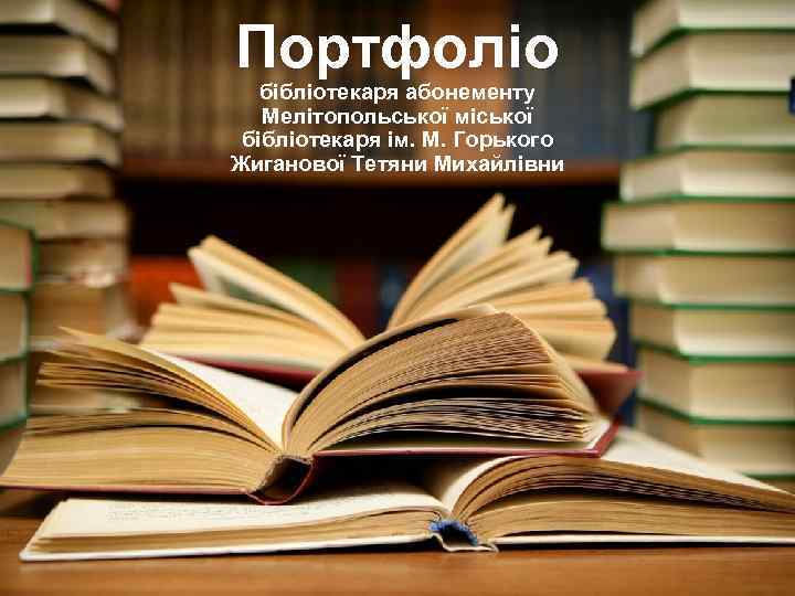 Портфоліо бібліотекаря абонементу Мелітопольської міської бібліотекаря ім. М. Горького Жиганової Тетяни Михайлівни 