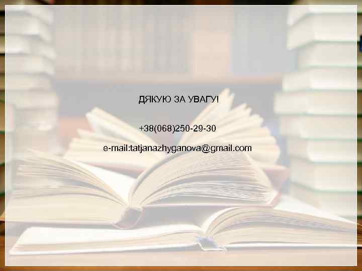ДЯКУЮ ЗА УВАГУ! +38(068)250 -29 -30 e-mail: tatjanazhyganova@gmail. com 