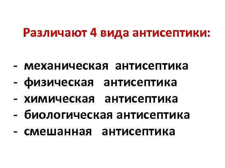 Различают 4 вида антисептики: - механическая антисептика физическая антисептика химическая антисептика биологическая антисептика смешанная