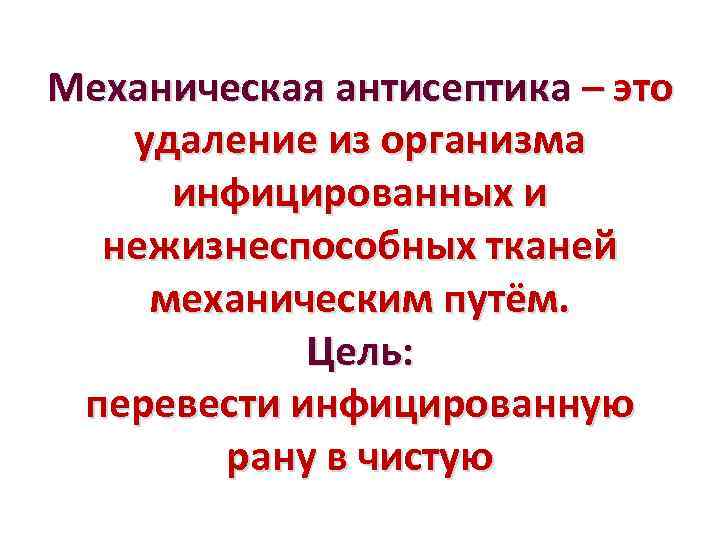 Механическая антисептика – это удаление из организма инфицированных и нежизнеспособных тканей механическим путём. Цель: