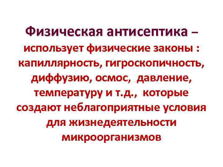 Физическая антисептика – использует физические законы : капиллярность, гигроскопичность, диффузию, осмос, давление, температуру и
