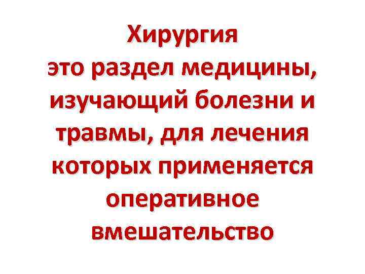 Хирургия это раздел медицины, изучающий болезни и травмы, для лечения которых применяется оперативное вмешательство