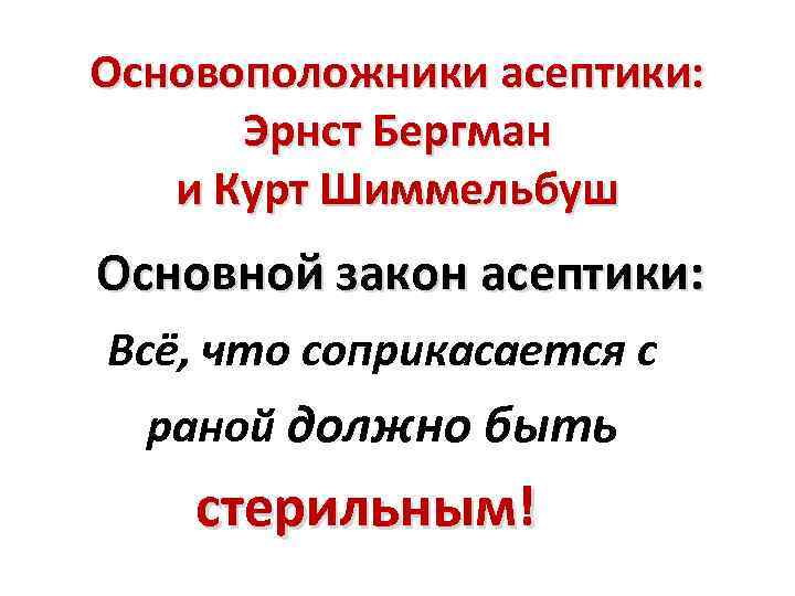 Основоположники асептики: Эрнст Бергман и Курт Шиммельбуш Основной закон асептики: Всё, что соприкасается с