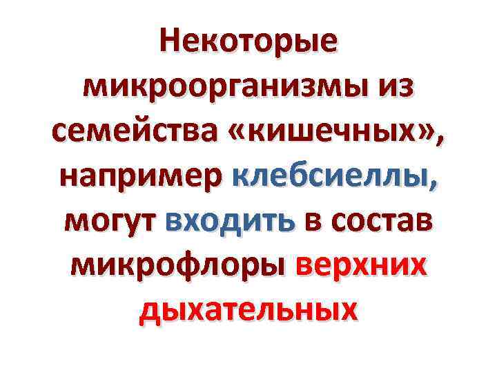 Некоторые микроорганизмы из семейства «кишечных» , например клебсиеллы, могут входить в состав микрофлоры верхних