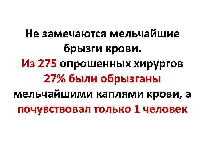 Не замечаются мельчайшие брызги крови. Из 275 опрошенных хирургов 27% были обрызганы мельчайшими каплями