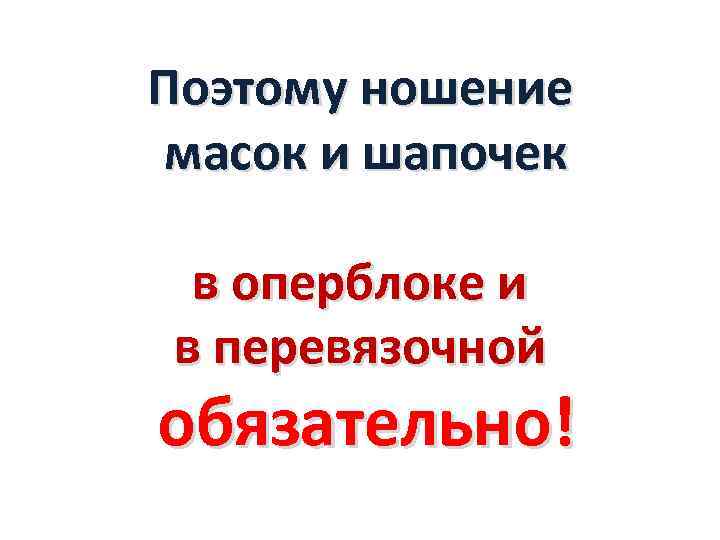 Поэтому ношение масок и шапочек в оперблоке и в перевязочной обязательно! 