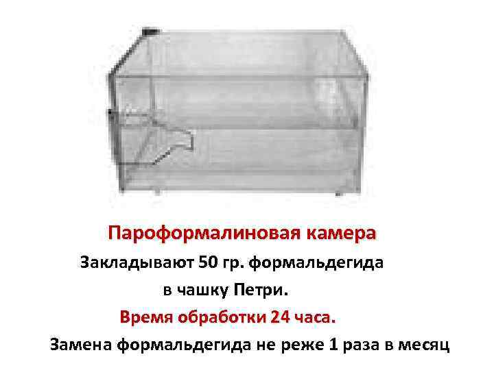Пароформалиновая камера Закладывают 50 гр. формальдегида в чашку Петри. Время обработки 24 часа. Замена