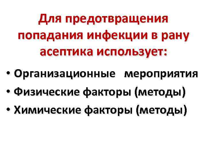 Для предотвращения попадания инфекции в рану асептика использует: • Организационные мероприятия • Физические факторы