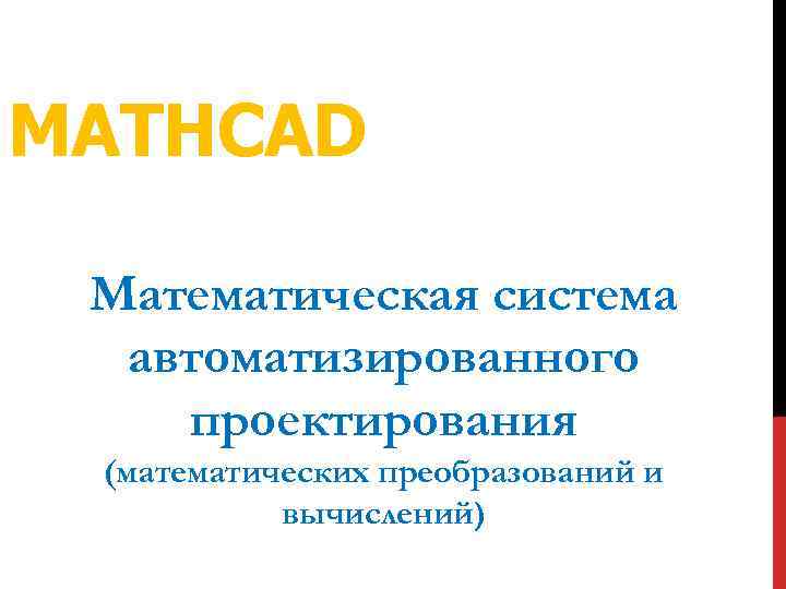MATHCAD Математическая система автоматизированного проектирования (математических преобразований и вычислений) 