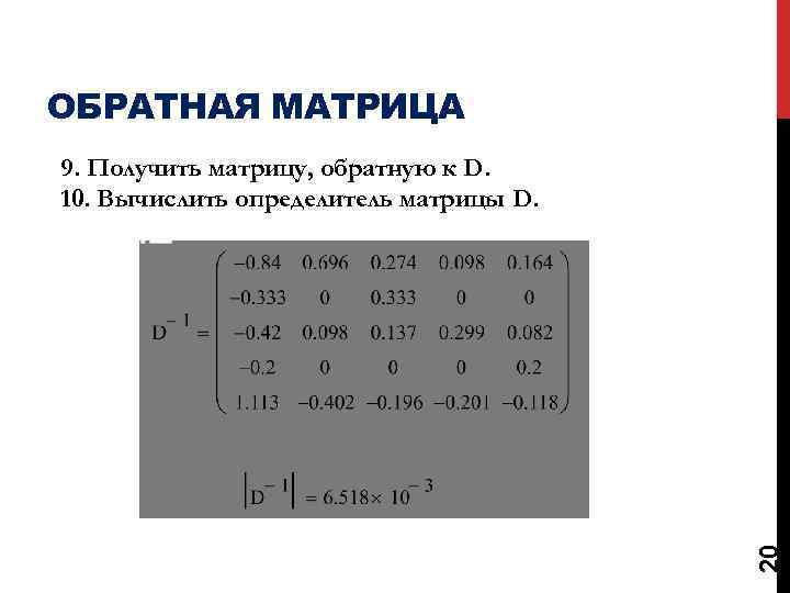 ОБРАТНАЯ МАТРИЦА 20 9. Получить матрицу, обратную к D. 10. Вычислить определитель матрицы D.