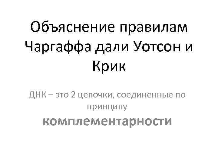 Объяснение правилам Чаргаффа дали Уотсон и Крик ДНК – это 2 цепочки, соединенные по