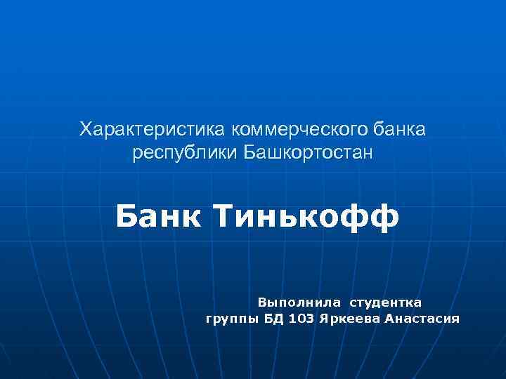 Характеристика коммерческого банка республики Башкортостан Банк Тинькофф Выполнила студентка группы БД 103 Яркеева Анастасия