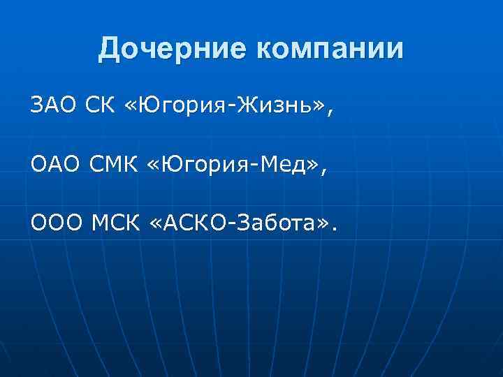 Дочерние компании ЗАО СК «Югория-Жизнь» , ОАО СМК «Югория-Мед» , ООО МСК «АСКО-Забота» .