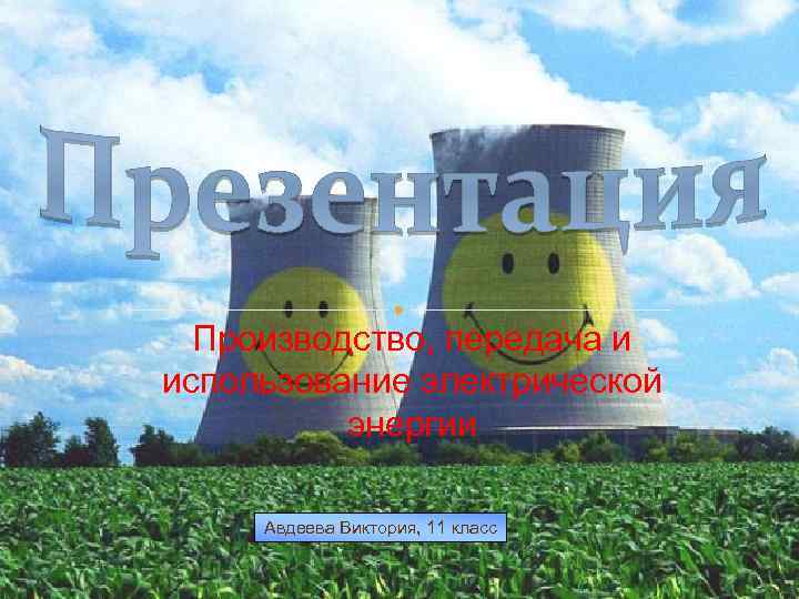 Производство, передача и использование электрической энергии Авдеева Виктория, 11 класс 