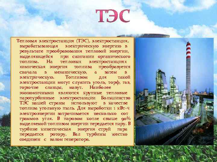 Тепловая электростанция (ТЭС), электростанция, вырабатывающая электрическую энергию в результате преобразования тепловой энергии, выделяющейся при