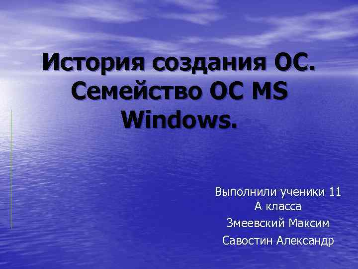 История создания ОС. Семейство ОС MS Windows. Выполнили ученики 11 А класса Змеевский Максим