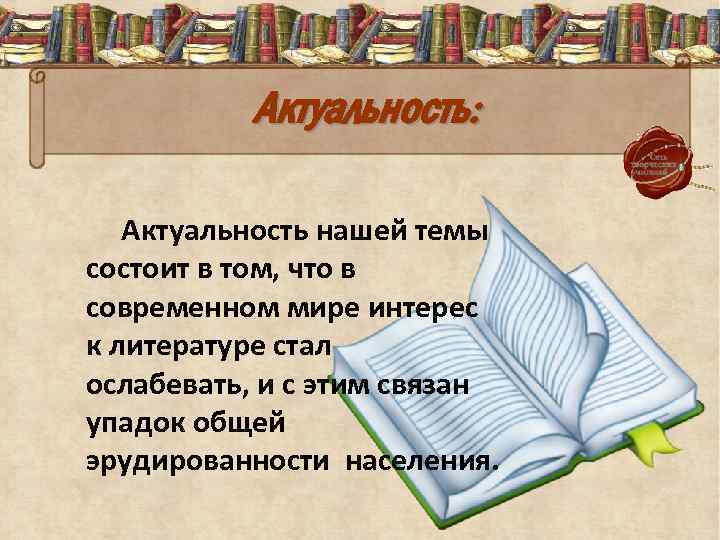 Актуальность: Актуальность нашей темы состоит в том, что в современном мире интерес к литературе