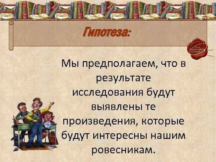 Гипотеза: Мы предполагаем, что в результате исследования будут выявлены те произведения, которые будут интересны