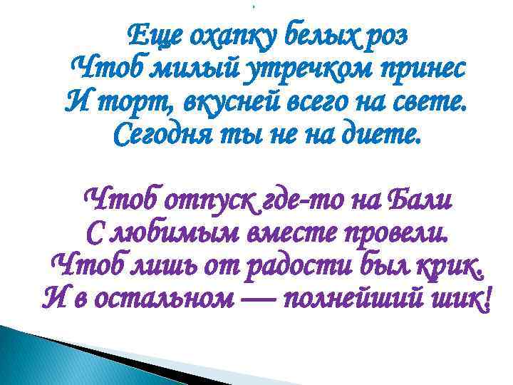  Еще охапку белых роз Чтоб милый утречком принес И торт, вкусней всего на