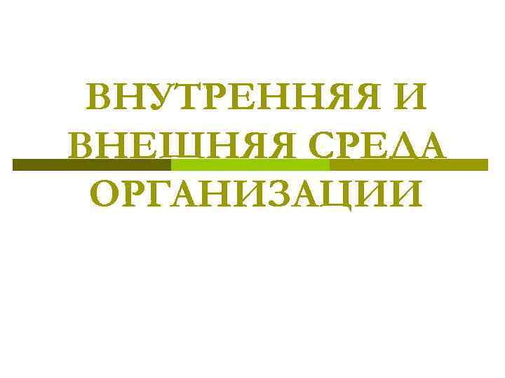 ВНУТРЕННЯЯ И ВНЕШНЯЯ СРЕДА ОРГАНИЗАЦИИ 