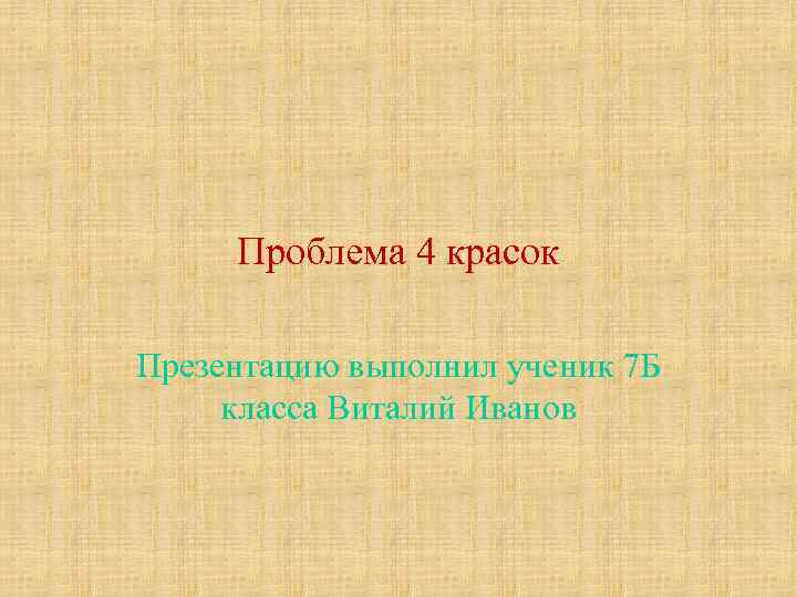 Проблема 4 красок Презентацию выполнил ученик 7 Б класса Виталий Иванов 